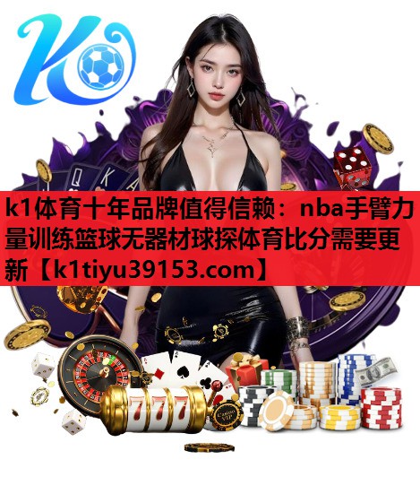 k1体育十年品牌值得信赖：nba手臂力量训练篮球无器材球探体育比分需要更新