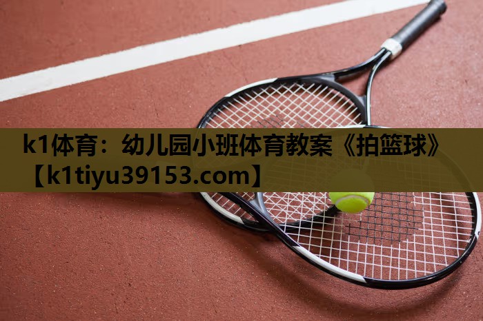 k1体育：幼儿园小班体育教案《拍篮球》