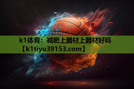 k1体育：减肥上器材上器材好吗