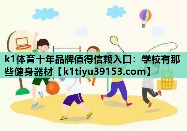 k1体育十年品牌值得信赖入口：学校有那些健身器材