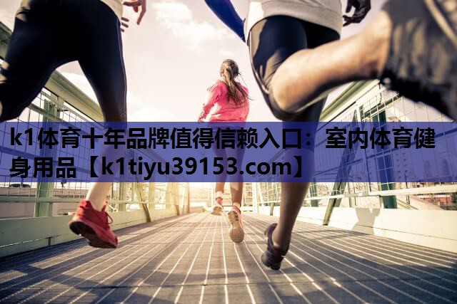 k1体育十年品牌值得信赖入口：室内体育健身用品