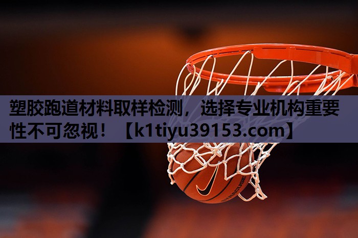塑胶跑道材料取样检测，选择专业机构重要性不可忽视！