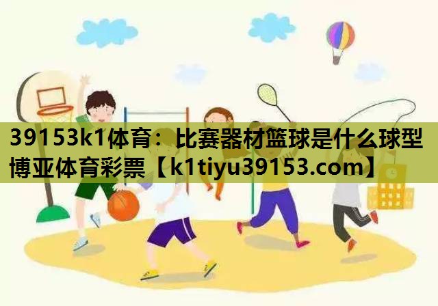39153k1体育：比赛器材篮球是什么球型博亚体育彩票