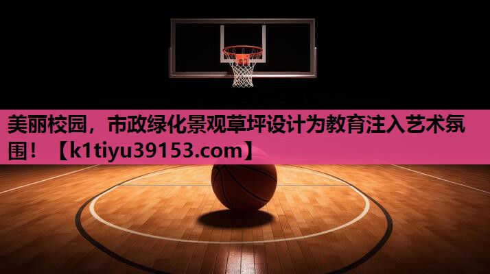 美丽校园，市政绿化景观草坪设计为教育注入艺术氛围！