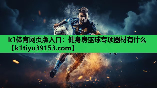 k1体育网页版入口：健身房篮球专项器材有什么