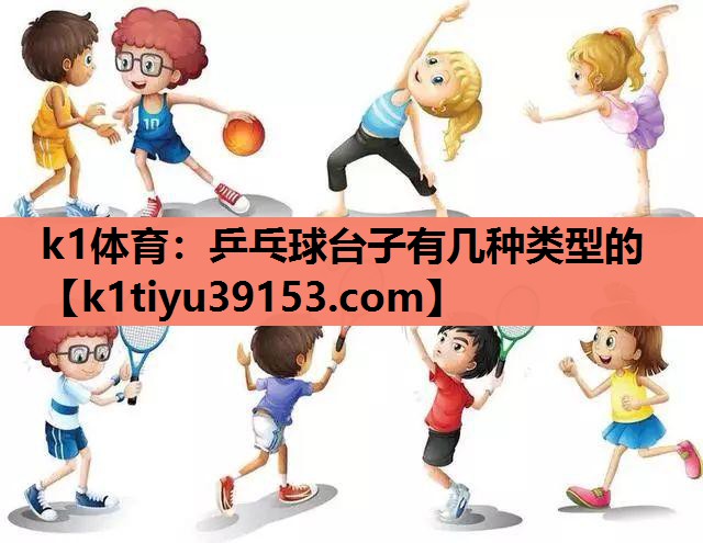 k1体育：乒乓球台子有几种类型的