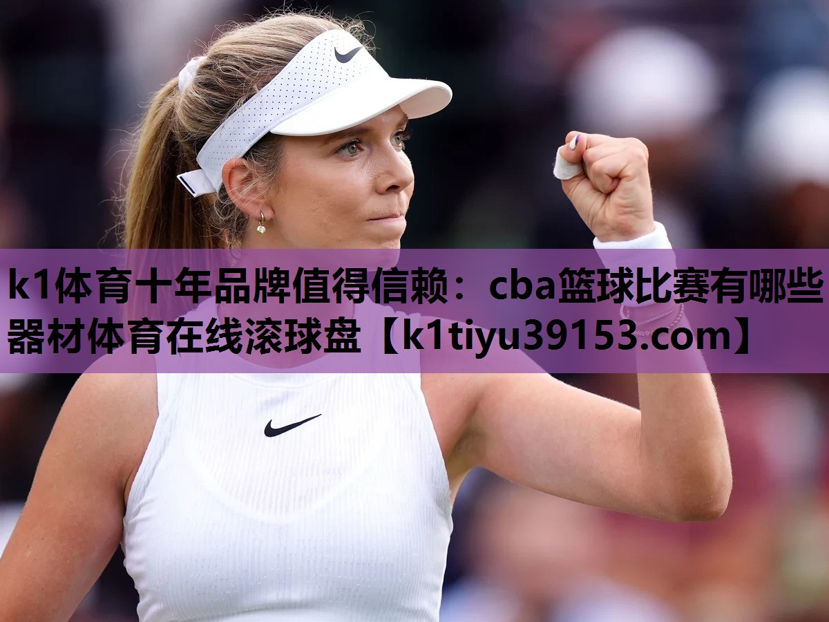 k1体育十年品牌值得信赖：cba篮球比赛有哪些器材体育在线滚球盘