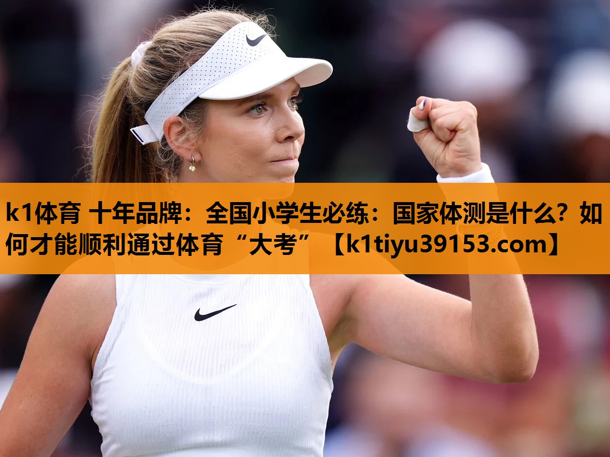 k1体育 十年品牌：全国小学生必练：国家体测是什么？如何才能顺利通过体育“大考”