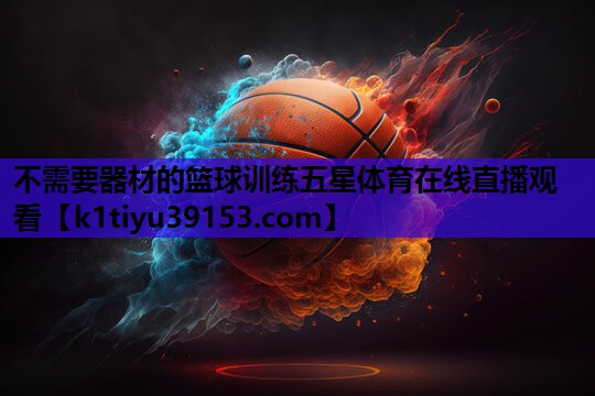 不需要器材的篮球训练五星体育在线直播观看
