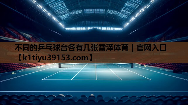 不同的乒乓球台各有几张雷泽体育｜官网入口