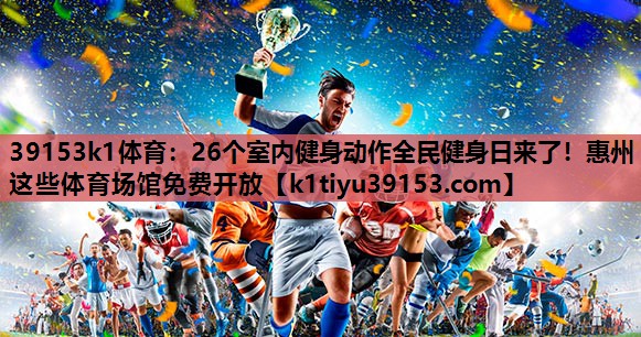 39153k1体育：26个室内健身动作全民健身日来了！惠州这些体育场馆免费开放