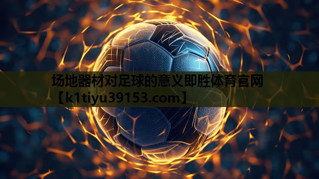 场地器材对足球的意义即胜体育官网