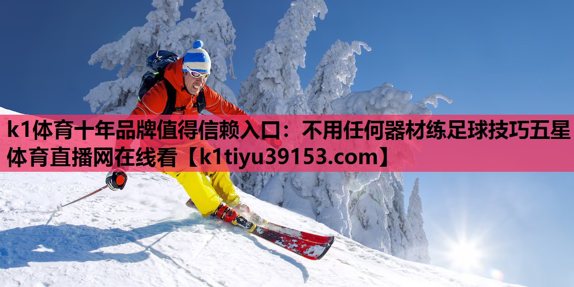 k1体育十年品牌值得信赖入口：不用任何器材练足球技巧五星体育直播网在线看
