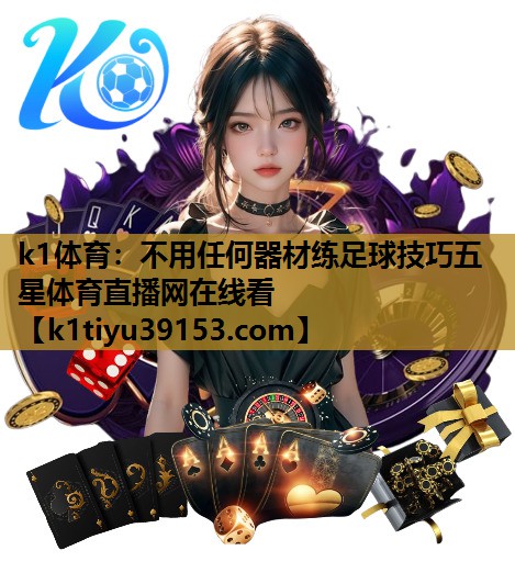k1体育：不用任何器材练足球技巧五星体育直播网在线看