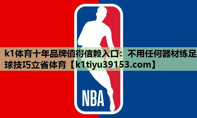 k1体育十年品牌值得信赖入口：不用任何器材练足球技巧立省体育