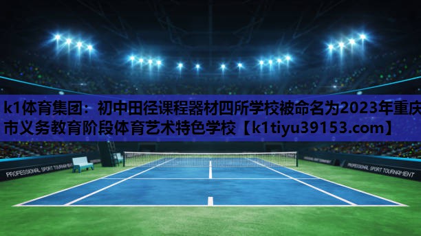 k1体育集团：初中田径课程器材四所学校被命名为2023年重庆市义务教育阶段体育艺术特色学校