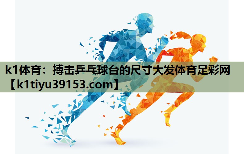 k1体育：搏击乒乓球台的尺寸大发体育足彩网