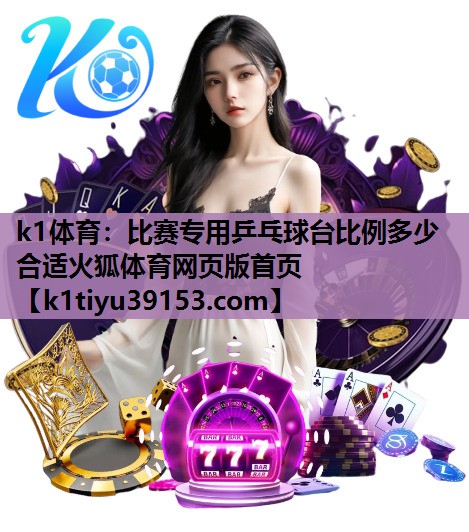 k1体育：比赛专用乒乓球台比例多少合适火狐体育网页版首页