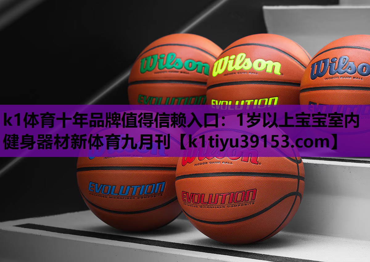 k1体育十年品牌值得信赖入口：1岁以上宝宝室内健身器材新体育九月刊