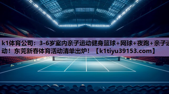 k1体育公司：3-6岁室内亲子运动健身篮球+网球+夜跑+亲子运动！东莞新春体育活动清单出炉！