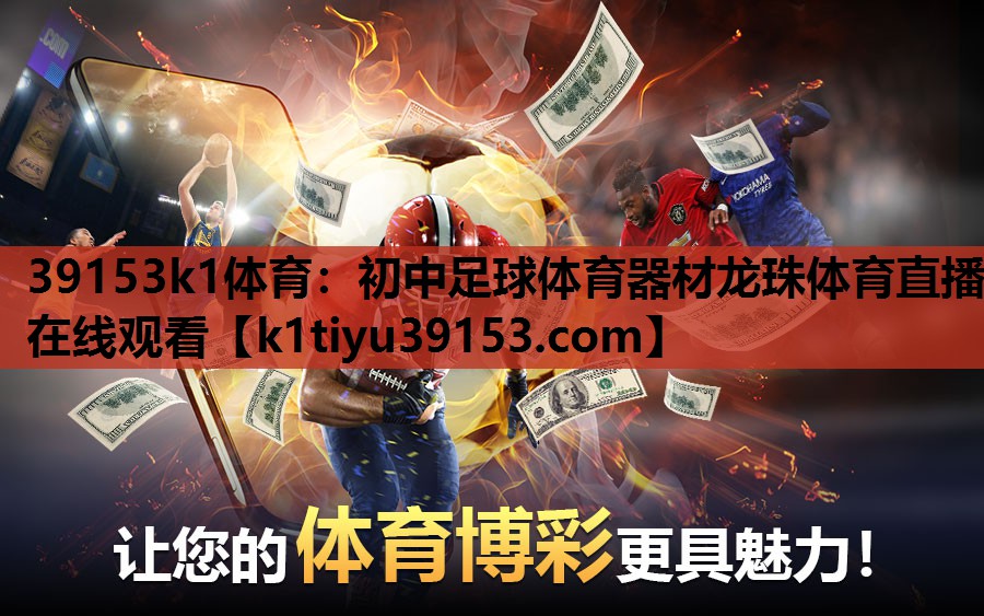 39153k1体育：初中足球体育器材龙珠体育直播在线观看
