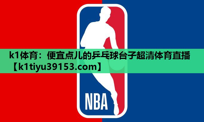 k1体育：便宜点儿的乒乓球台子超清体育直播