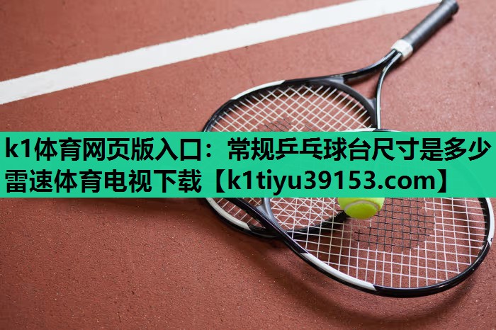 k1体育网页版入口：常规乒乓球台尺寸是多少雷速体育电视下载