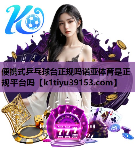 便携式乒乓球台正规吗诺亚体育是正规平台吗