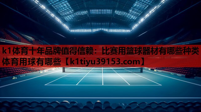 k1体育十年品牌值得信赖：比赛用篮球器材有哪些种类体育用球有哪些
