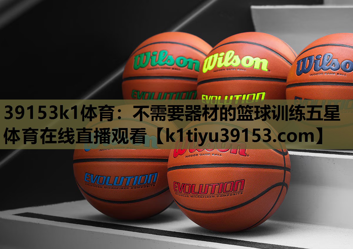 39153k1体育：不需要器材的篮球训练五星体育在线直播观看