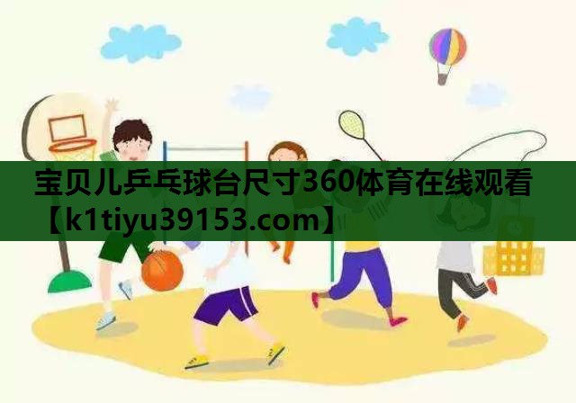 宝贝儿乒乓球台尺寸360体育在线观看