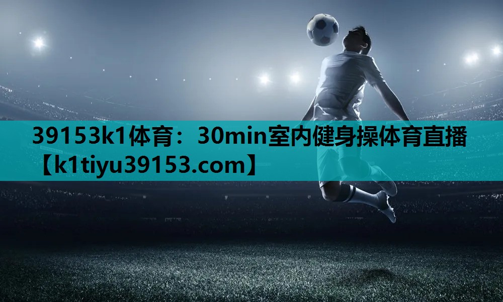 39153k1体育：30min室内健身操体育直播