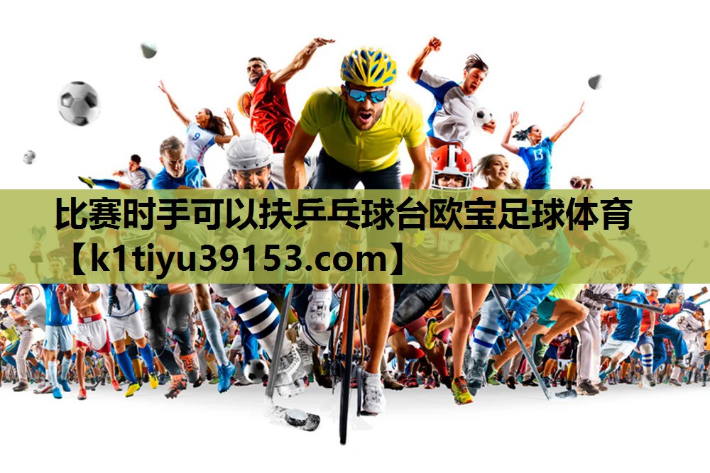 比赛时手可以扶乒乓球台欧宝足球体育