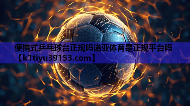 便携式乒乓球台正规吗诺亚体育是正规平台吗