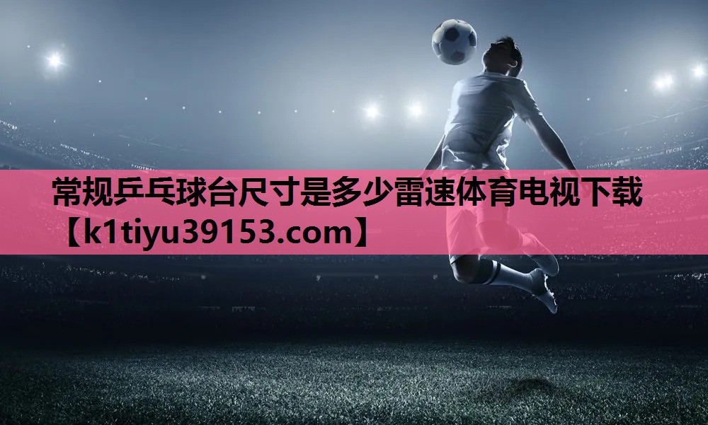常规乒乓球台尺寸是多少雷速体育电视下载