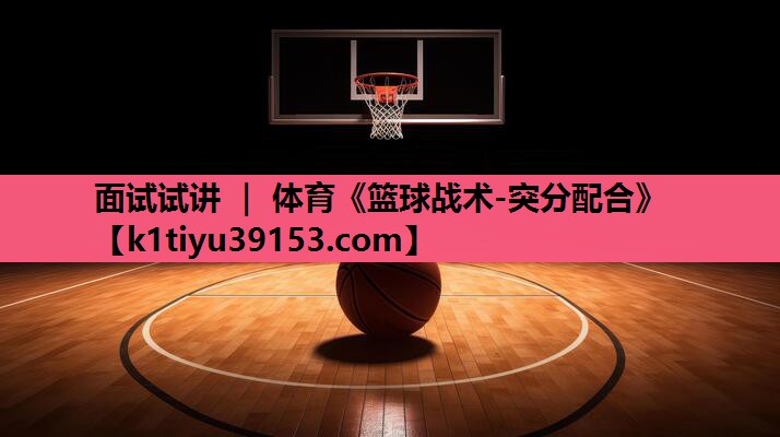 面试试讲 ｜ 体育《篮球战术-突分配合》