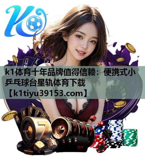 k1体育十年品牌值得信赖：便携式小乒乓球台星轨体育下载