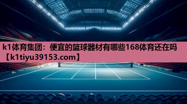 k1体育集团：便宜的篮球器材有哪些168体育还在吗