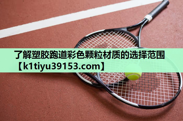 了解塑胶跑道彩色颗粒材质的选择范围
