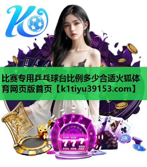 比赛专用乒乓球台比例多少合适火狐体育网页版首页
