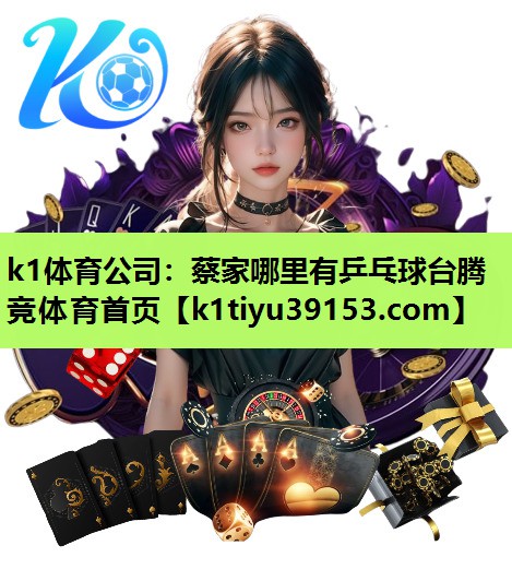 k1体育公司：蔡家哪里有乒乓球台腾竞体育首页