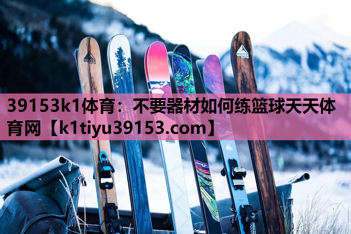 39153k1体育：不要器材如何练篮球天天体育网
