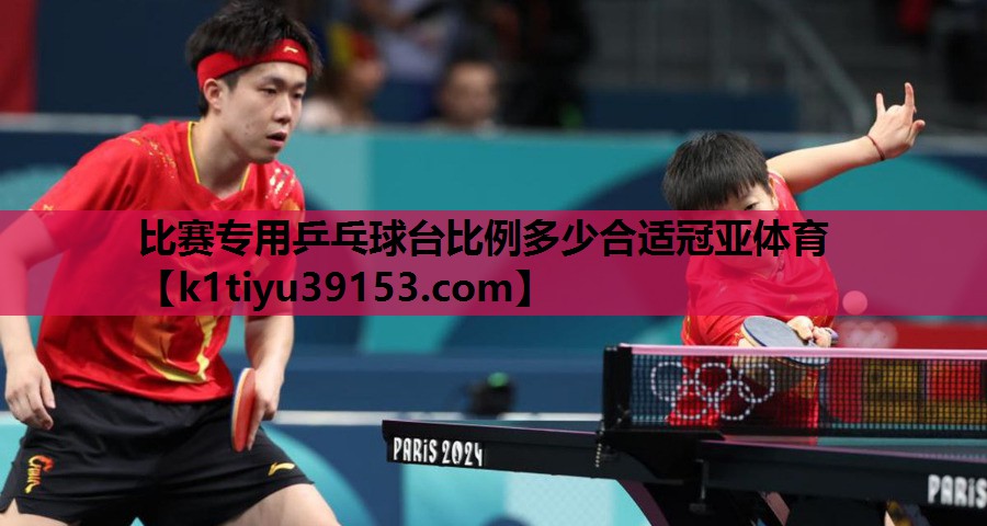 比赛专用乒乓球台比例多少合适冠亚体育