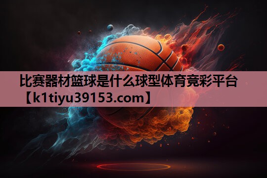 比赛器材篮球是什么球型体育竞彩平台