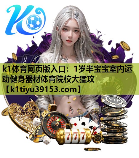 k1体育网页版入口：1岁半宝宝室内运动健身器材体育院校大猛攻