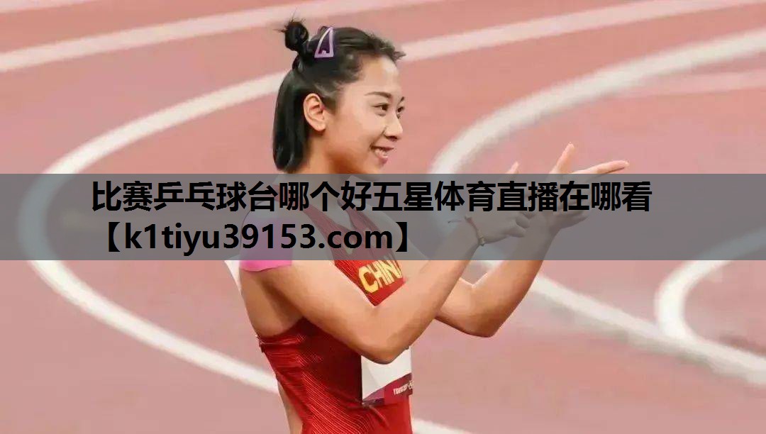 比赛乒乓球台哪个好五星体育直播在哪看