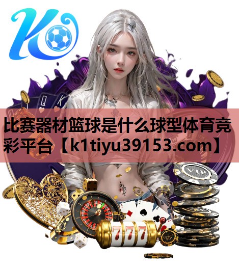 比赛器材篮球是什么球型体育竞彩平台