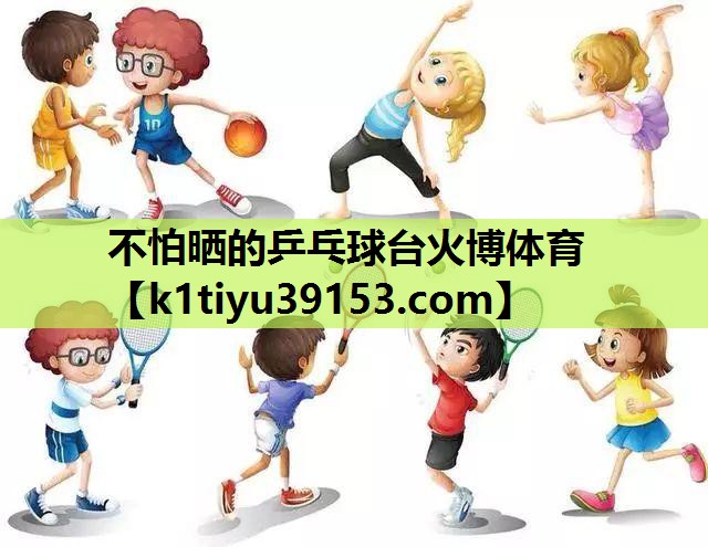 不怕晒的乒乓球台火博体育