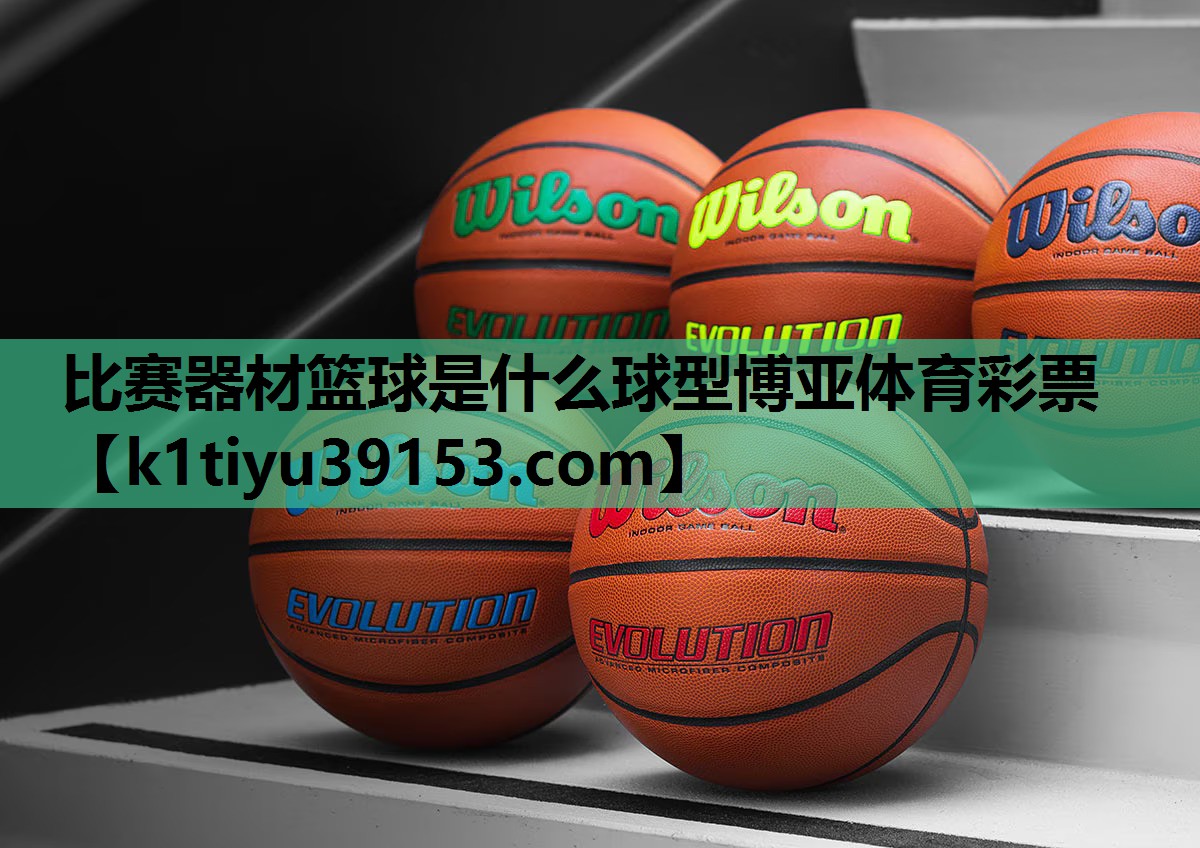 比赛器材篮球是什么球型博亚体育彩票