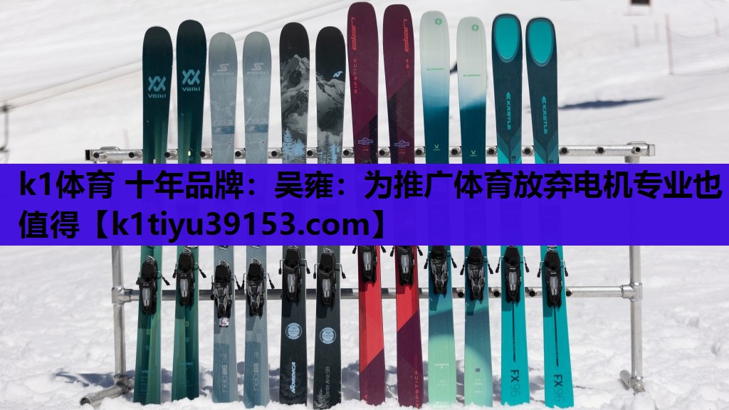 k1体育 十年品牌：吴雍：为推广体育放弃电机专业也值得